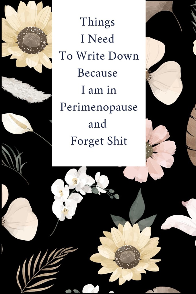 Things I Need To Write Down Because I am in Perimenopause and Forget Shit: Lined notebook