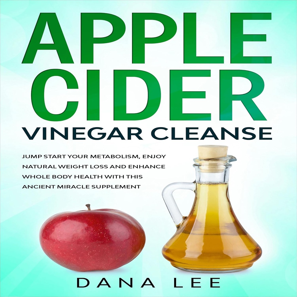 Apple Cider Vinegar ניקוי: Jump Start Your Metabolism, Enjoy Natural Weight Loss and Enhance Whole Body Health with This Ancient Miracle Supplement