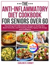 The Anti-Inflammatory Diet Cookbook for Seniors Over 60: Nourishing Anti-Inflammatory Recipes to Soothe Pain, Boost Immunity, and Promoting Healthy Aging with Energy| Full Color Edition
